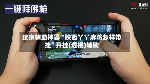 玩家辅助神器“陕西丫丫麻将怎样带挂	”开挂(透视)辅助-第1张图片