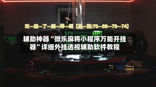 辅助神器“微乐麻将小程序万能开挂器”详细外挂透视辅助软件教程-第1张图片