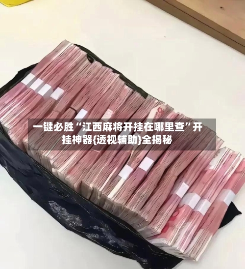 一键必胜“江西麻将开挂在哪里查	”开挂神器{透视辅助}全揭秘-第2张图片