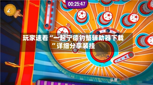 玩家速看“一起宁德钓蟹辅助器下载”详细分享装挂-第2张图片