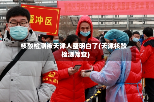 核酸检测被天津人整明白了(天津核酸检测筛查)-第1张图片