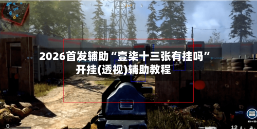 2026首发辅助“壹柒十三张有挂吗”开挂(透视)辅助教程-第1张图片