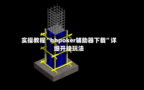 实操教程“hhpoker辅助器下载”详细开挂玩法-第2张图片