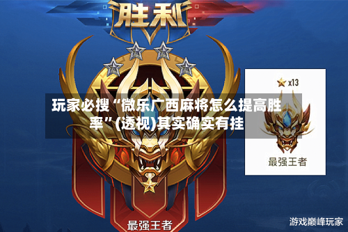 玩家必搜“微乐广西麻将怎么提高胜率	”(透视)其实确实有挂-第1张图片