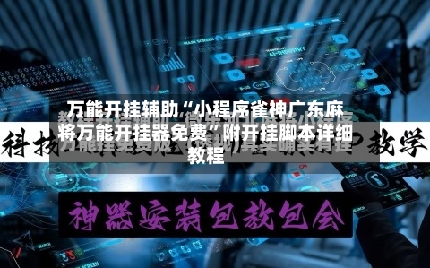 万能开挂辅助“小程序雀神广东麻将万能开挂器免费”附开挂脚本详细教程-第3张图片