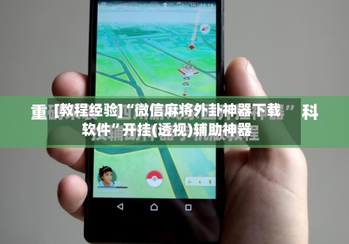 [教程经验]“微信麻将外卦神器下载软件”开挂(透视)辅助神器-第1张图片