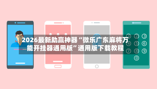 2026最新助赢神器“微乐广东麻将万能开挂器通用版	”通用版下载教程-第2张图片