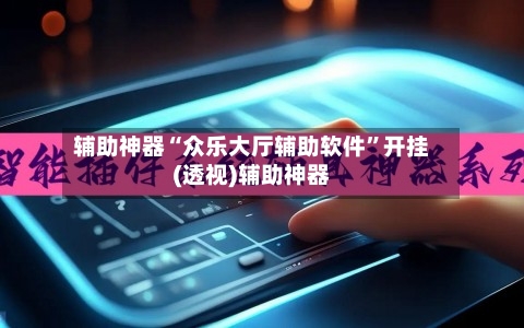 辅助神器“众乐大厅辅助软件”开挂(透视)辅助神器-第2张图片