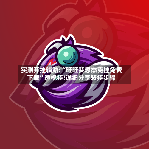 实测开挂辅助:“旺旺梦想杰克挂免费下载”透视挂!详细分享装挂步骤-第1张图片