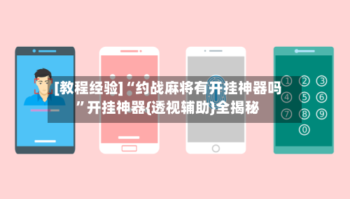 [教程经验]“约战麻将有开挂神器吗”开挂神器{透视辅助}全揭秘-第2张图片