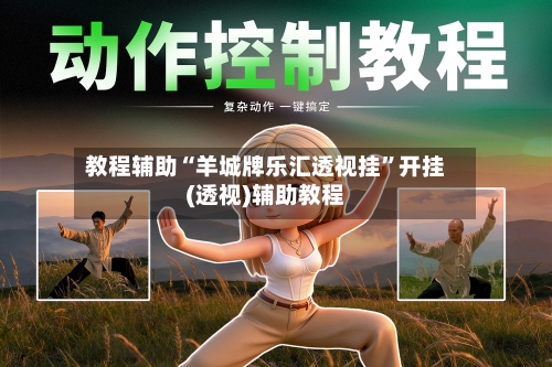 教程辅助“羊城牌乐汇透视挂”开挂(透视)辅助教程-第1张图片