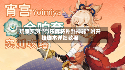 玩家实测“微乐麻将外卦神器	”附开挂脚本详细教程-第1张图片