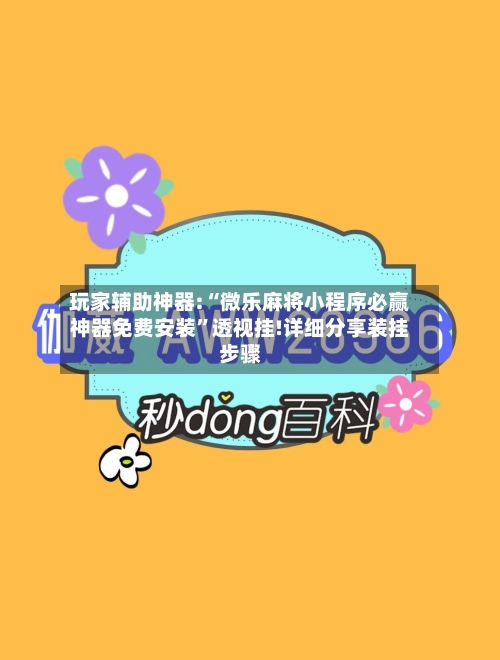 玩家辅助神器:“微乐麻将小程序必赢神器免费安装”透视挂!详细分享装挂步骤-第1张图片