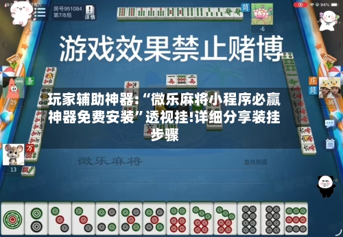 玩家辅助神器:“微乐麻将小程序必赢神器免费安装”透视挂!详细分享装挂步骤-第3张图片