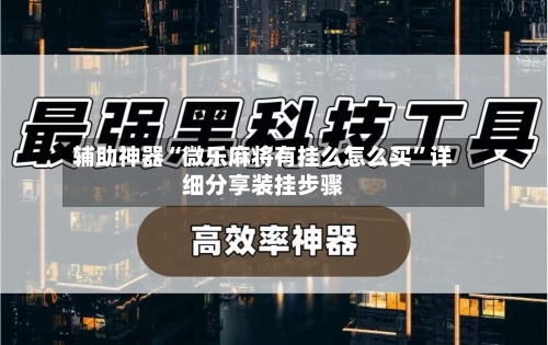 辅助神器“微乐麻将有挂么怎么买	”详细分享装挂步骤-第2张图片
