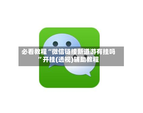 必看教程“微信链接新道游有挂吗”开挂(透视)辅助教程-第2张图片