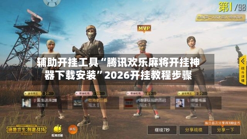 辅助开挂工具“腾讯欢乐麻将开挂神器下载安装	”2026开挂教程步骤-第1张图片