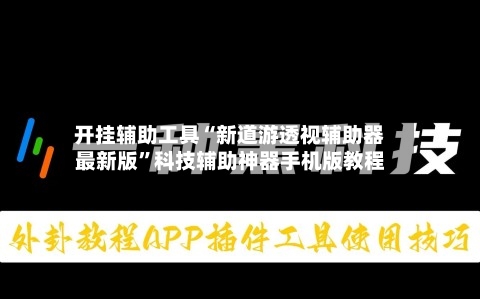 开挂辅助工具“新道游透视辅助器最新版”科技辅助神器手机版教程-第1张图片