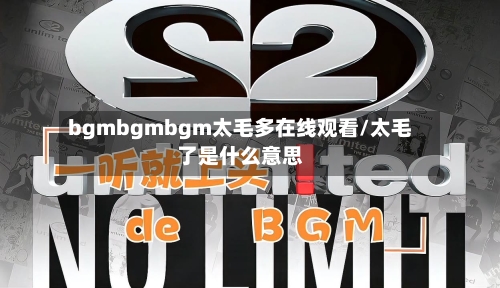 bgmbgmbgm太毛多在线观看/太毛了是什么意思-第1张图片