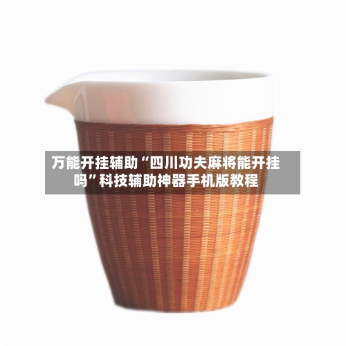 万能开挂辅助“四川功夫麻将能开挂吗”科技辅助神器手机版教程-第1张图片