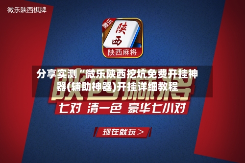 分享实测“微乐陕西挖坑免费开挂神器(辅助神器)开挂详细教程-第1张图片