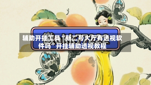 辅助开挂工具“新二号大厅有透视软件吗”开挂辅助透视教程-第2张图片