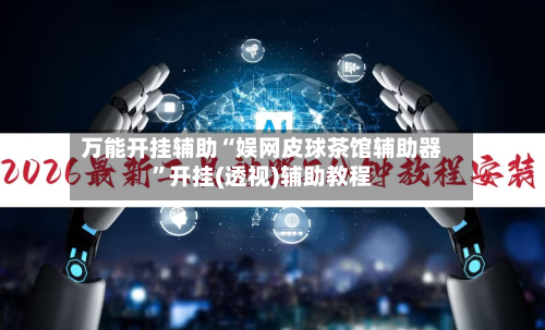 万能开挂辅助“娱网皮球茶馆辅助器	”开挂(透视)辅助教程-第2张图片