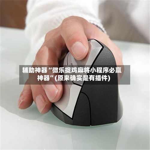 辅助神器“微乐捉鸡麻将小程序必赢神器	”(原来确实是有插件)-第1张图片