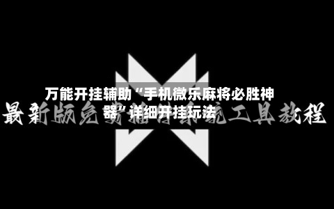 万能开挂辅助“手机微乐麻将必胜神器	”详细开挂玩法-第1张图片