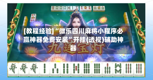 [教程经验]“微乐四川麻将小程序必赢神器免费安装”开挂(透视)辅助神器-第2张图片