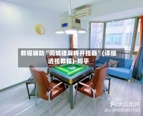 教程辅助“同城搓麻将开挂器”(详细透视教程)-知乎-第1张图片