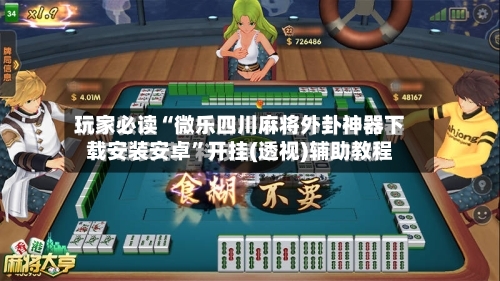 玩家必读“微乐四川麻将外卦神器下载安装安卓	”开挂(透视)辅助教程-第1张图片