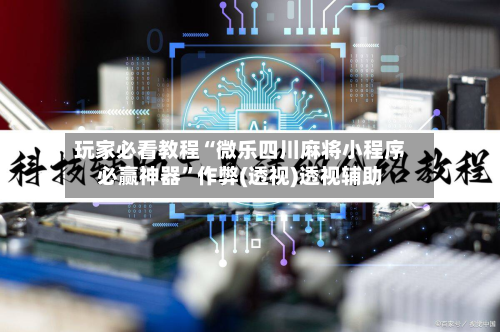 玩家必看教程“微乐四川麻将小程序必赢神器”作弊(透视)透视辅助-第1张图片