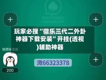玩家必搜“微乐三代二外卦神器下载安装	”开挂(透视)辅助神器-第1张图片