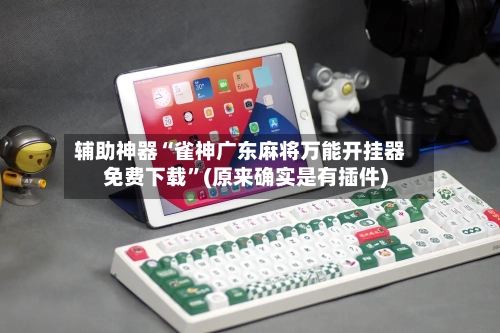 辅助神器“雀神广东麻将万能开挂器免费下载”(原来确实是有插件)-第1张图片