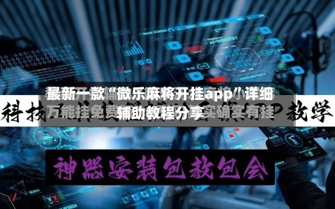 最新一款“微乐麻将开挂app”详细辅助教程分享-第3张图片