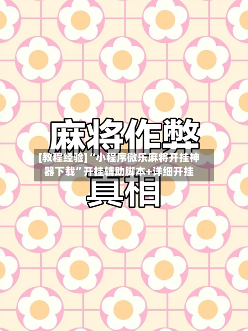 [教程经验]“小程序微乐麻将开挂神器下载”开挂辅助脚本+详细开挂-第1张图片