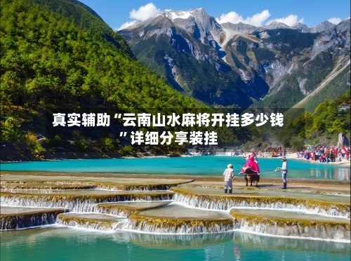 真实辅助“云南山水麻将开挂多少钱	”详细分享装挂-第1张图片