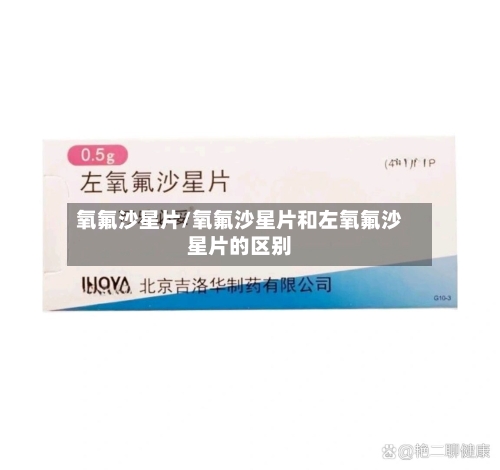 氧氟沙星片/氧氟沙星片和左氧氟沙星片的区别-第2张图片