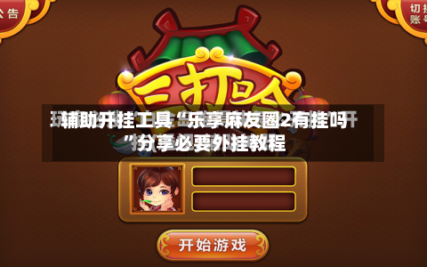 辅助开挂工具“乐享麻友圈2有挂吗	”分享必要外挂教程-第1张图片