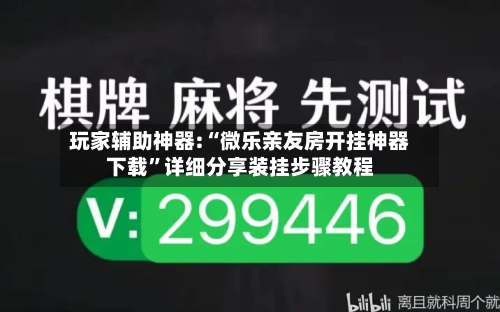 玩家辅助神器:“微乐亲友房开挂神器下载”详细分享装挂步骤教程-第1张图片