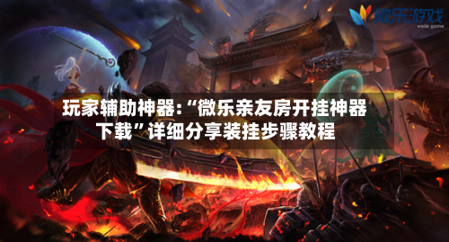 玩家辅助神器:“微乐亲友房开挂神器下载	”详细分享装挂步骤教程-第2张图片