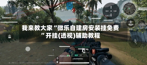 我来教大家“微乐自建房安装挂免费”开挂(透视)辅助教程-第1张图片