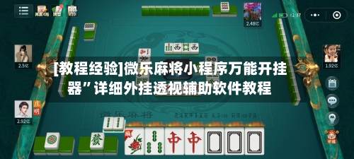 [教程经验]微乐麻将小程序万能开挂器”详细外挂透视辅助软件教程-第1张图片