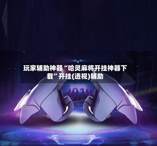 玩家辅助神器“哈灵麻将开挂神器下载	”开挂(透视)辅助-第1张图片