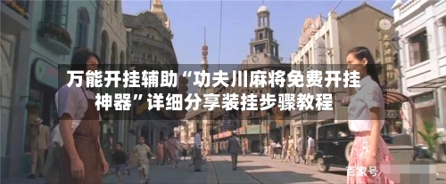 万能开挂辅助“功夫川麻将免费开挂神器”详细分享装挂步骤教程-第3张图片