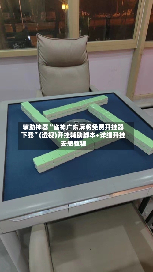 辅助神器“雀神广东麻将免费开挂器下载	”(透视)开挂辅助脚本+详细开挂安装教程-第2张图片