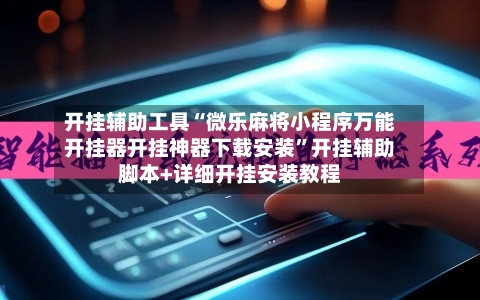 开挂辅助工具“微乐麻将小程序万能开挂器开挂神器下载安装”开挂辅助脚本+详细开挂安装教程-第1张图片