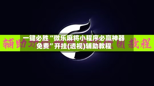 一键必胜“微乐麻将小程序必赢神器免费”开挂(透视)辅助教程-第1张图片