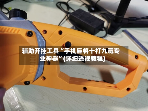 辅助开挂工具“手机麻将十打九赢专业神器”(详细透视教程)-第3张图片